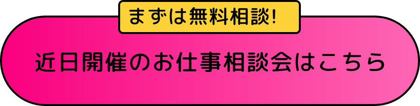 まずは無料相談！近日開催のお仕事相談会はこちら